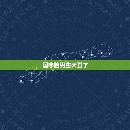 国字脸男生太丑了,男孩子 国字脸好不好看 国字脸男生太丑了,男孩子 国字脸好不好看
