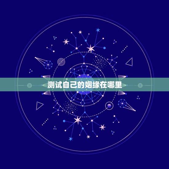 测试自己的姻缘在哪里,如何测试自己的姻缘 测试自己的姻缘在哪里,如何测试自己的姻缘