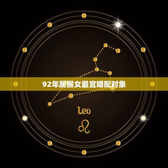 92年属猴女最宜婚配对象,92年属猴一生几个孩子命 92年属猴女最宜婚配对象,92年属猴一生几个孩子命
