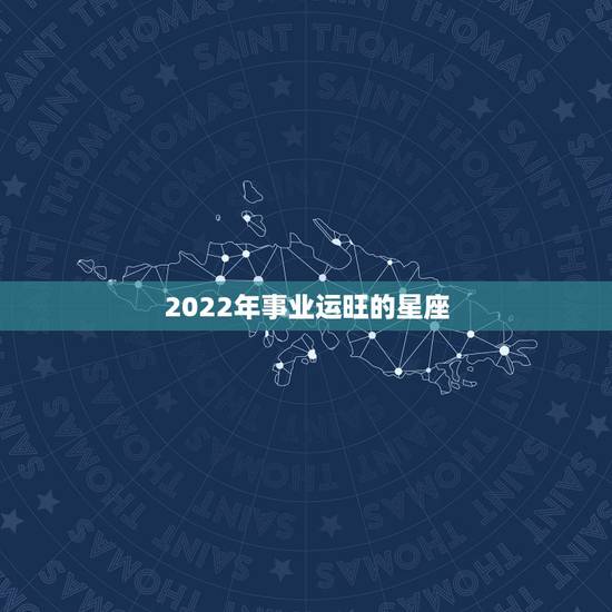 2022年事业运旺的星座 2022年运势最佳的星座 2022年事业运旺的星座 2022年运势最佳的星座