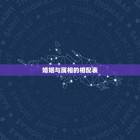 婚姻与属相的相配表,男女婚姻属相配对表 婚姻与属相的相配表,男女婚姻属相配对表