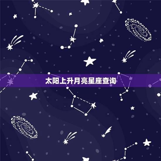 太阳上升月亮星座查询，查询太阳 月亮 上升星座~