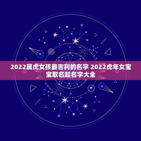 2022属虎女孩最吉利的名字 2022虎年女宝宝取名起名字大全 2022属虎女孩最吉利的名字 2022虎年女宝宝取名起名字大全