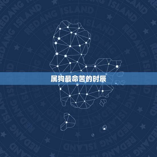 属狗最命苦的时辰,属狗女几月出生克夫 属狗最命苦的时辰,属狗女几月出生克夫