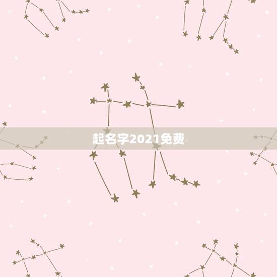 起名字2021免费，宝宝起名字大全2021出生免费？
