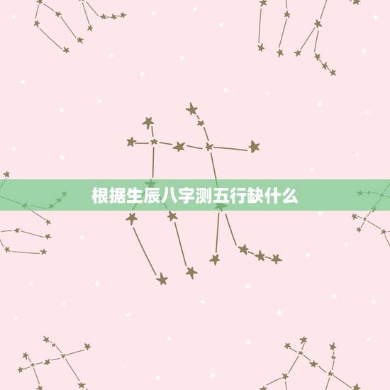 根据生辰八字测五行缺什么，请帮我测算一下生辰八字和五行缺什么！