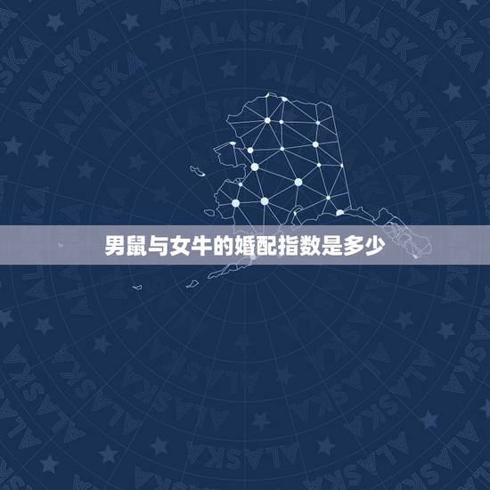 男鼠与女牛的婚配指数是多少,男属鼠女属牛相配吗 男鼠与女牛的婚配指数是多少,男属鼠女属牛相配吗