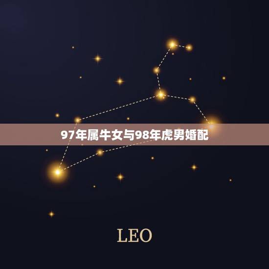 97年属牛女与98年虎男婚配,98年的虎男配97年的牛女可以吗 97年属牛女与98年虎男婚配,98年的虎男配97年的牛女可以吗