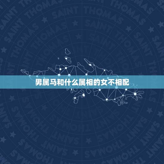 男属马和什么属相的女不相配，属马男跟什么属相的女生结婚最好