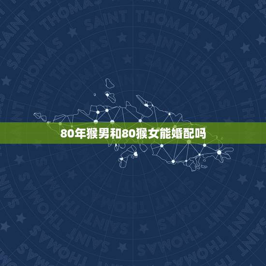 80年猴男和80猴女能婚配吗，75年属兔男和80年属猴女可以婚配吗？
