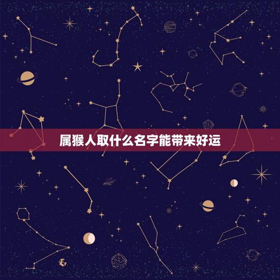 属猴人取什么名字能带来好运,1968年属猴人取名100分大全 属猴人取什么名字能带来好运,1968年属猴人取名100分大全