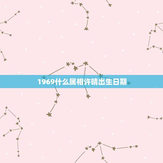 1969什么属相许晴出生日期，1969年出生的属什么生肖？