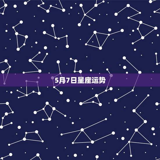 5月7日星座运势,1976农里五月7日是什么星座运程? 5月7日星座运势,1976农里五月7日是什么星座运程?