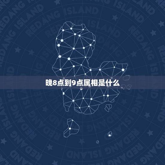 晚8点到9点属相是什么，晚上8点到9点属什么生肖