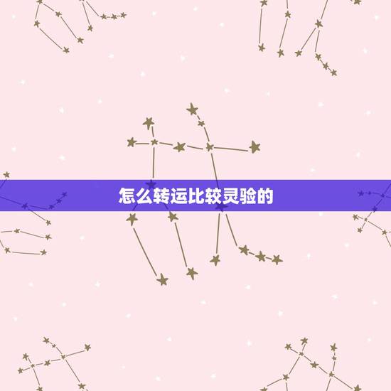 怎么转运比较灵验的,如何转运? 怎么转运比较灵验的,如何转运?
