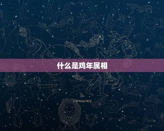 什么是鸡年属相 什么是鸡年属相