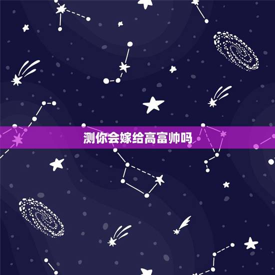 测你会嫁给高富帅吗，如果你遇到一个真心喜欢你的高富帅，你会嫁给他吗？