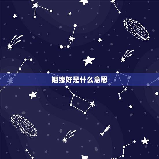 姻缘好是什么意思,姻缘好是指什么意思 姻缘好是什么意思,姻缘好是指什么意思
