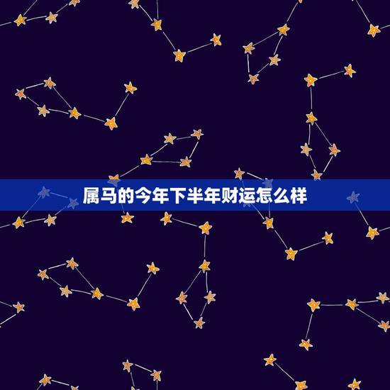 属马的今年下半年财运怎么样,属马今年什么颜色旺财 属马的今年下半年财运怎么样,属马今年什么颜色旺财