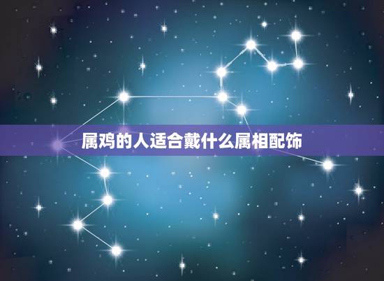 属鸡的人适合戴什么属相配饰，属鸡的人带什么颜色的水晶好？