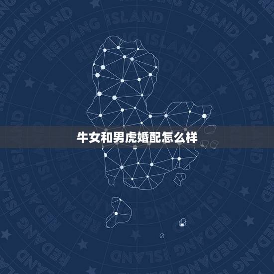 牛女和男虎婚配怎么样，牛跟虎属相婚配如何