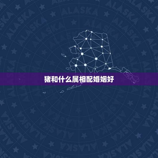 猪和什么属相配婚姻好，猪跟什么属相配