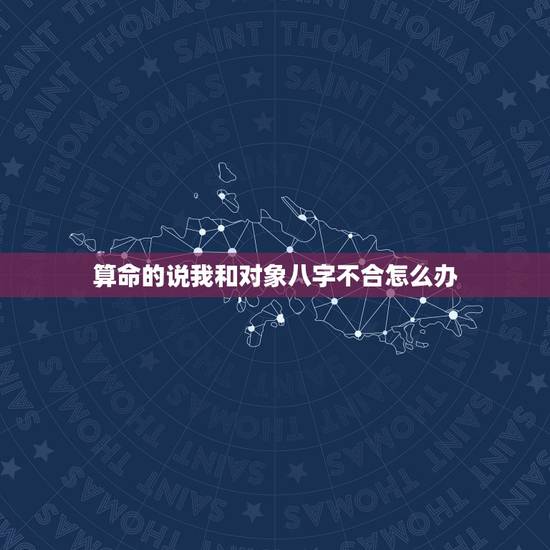 算命的说我和对象八字不合怎么办,算命说我和男友八字不合,永远不能结婚, 算命的说我和对象八字不合怎么办,算命说我和男友八字不合,永远不能结婚,