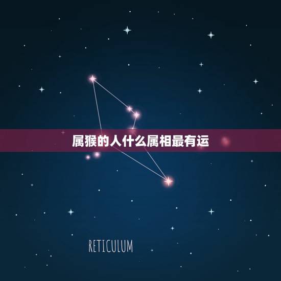 属猴的人什么属相最有运，属猴的人凌晨一点多出生的人运气怎么样