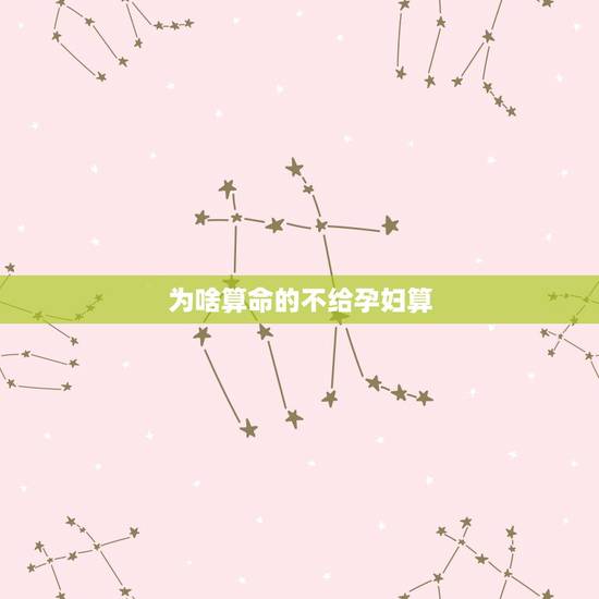 为啥算命的不给孕妇算,算命的人为什么不给自己算 为啥算命的不给孕妇算,算命的人为什么不给自己算