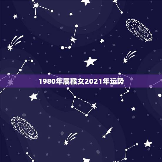 1980年属猴女2021年运势，1980年属猴女的感情命运