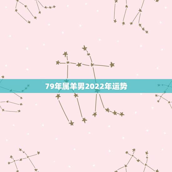 79年属羊男2022年运势,2022年属羊人的全年运势如何? 79年属羊男2022年运势,2022年属羊人的全年运势如何?