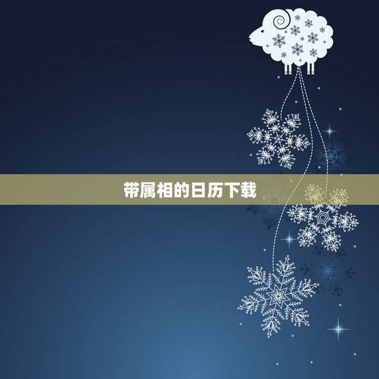 带属相的日历下载,每日属相查询表 带属相的日历下载,每日属相查询表