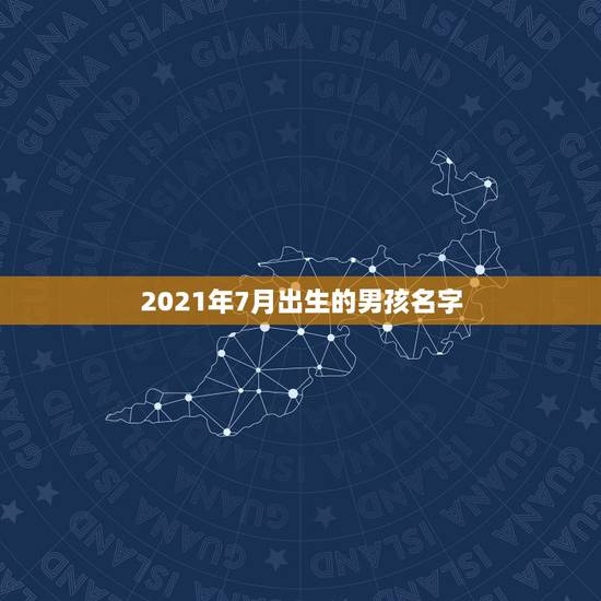 2021年7月出生的男孩名字，2021年生的牛年宝宝有哪些名字好听？