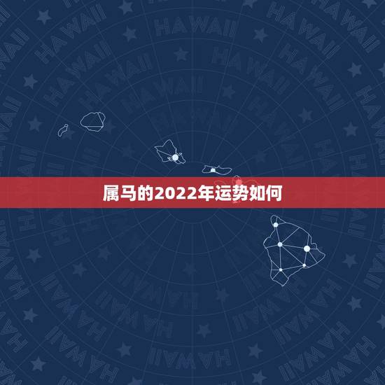 属马的2022年运势如何,属虎2022年运势及运程每月运程 属马的2022年运势如何,属虎2022年运势及运程每月运程