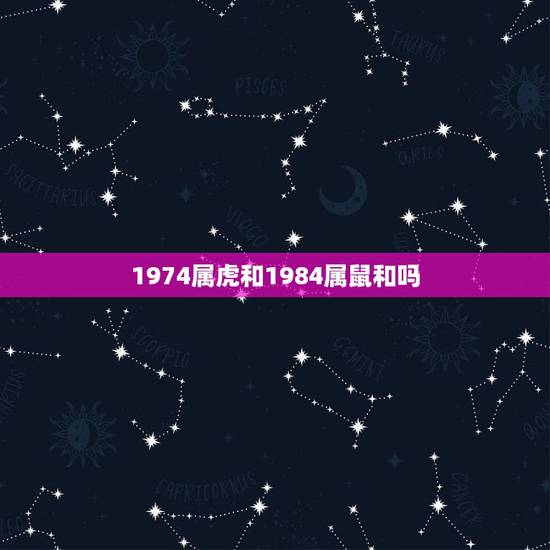 1974属虎和1984属鼠和吗，属虎女的1974年的和属鼠男的1984