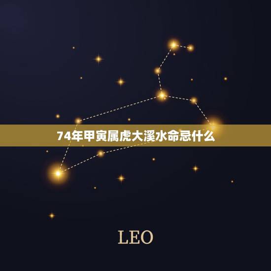 74年甲寅属虎大溪水命忌什么，属虎的大溪水命做生意