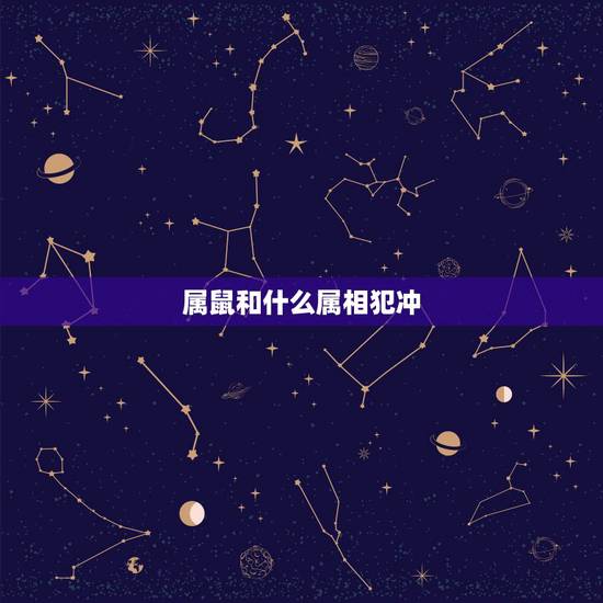 属鼠和什么属相犯冲，属鼠和什么生肖
