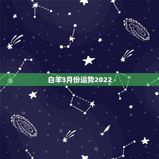 白羊3月份运势2022，10年白羊座哪个月的运势最好。