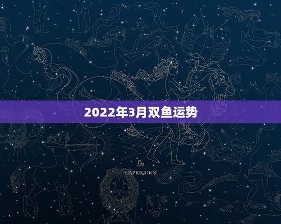 2022年3月双鱼运势,2022年属猴人的运程 2022年3月双鱼运势,2022年属猴人的运程