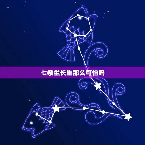 七杀坐长生那么可怕吗，七杀遇长生之位嫁老夫