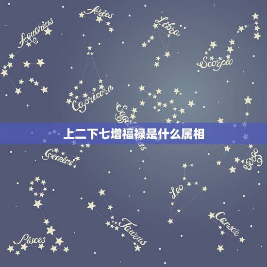 上二下七增福禄是什么属相，十二生肖七上二下指哪个？