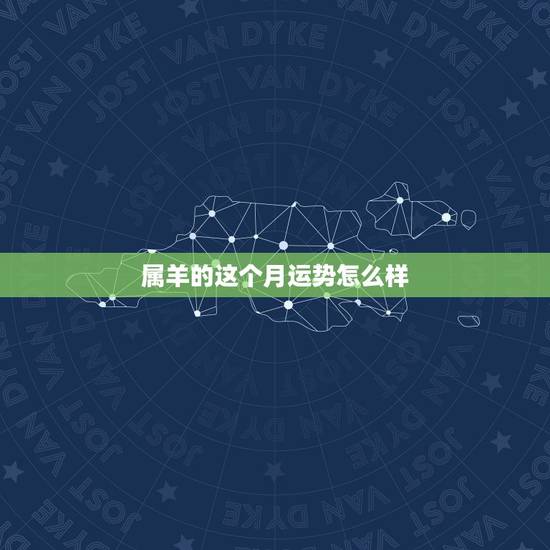 属羊的这个月运势怎么样,属羊女下月运势 属羊的这个月运势怎么样,属羊女下月运势