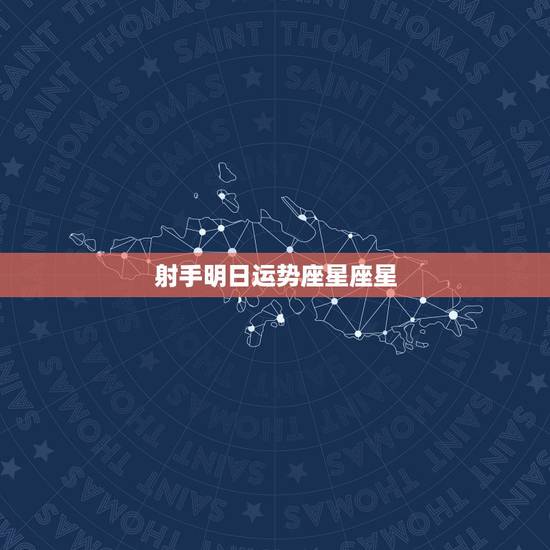 射手明日运势座星座星，射手座明日运势女生？