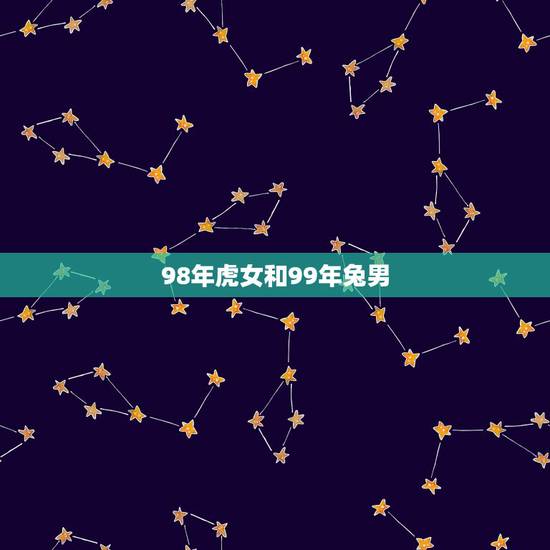 98年虎女和99年兔男,98属虎女的更佳婚配 98年虎女和99年兔男,98属虎女的更佳婚配