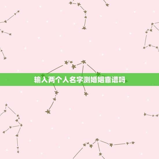 输入两个人名字测婚姻靠谱吗，网站上根据两个人的名字测姻缘，准吗？