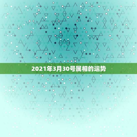 2021年3月30号属相的运势，2021年禁结婚属相