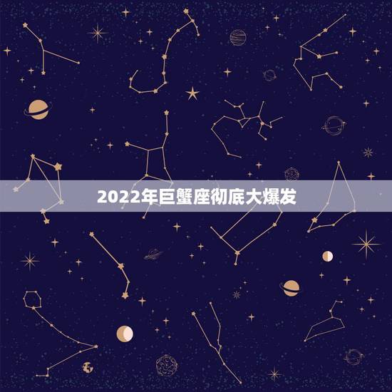 2022年巨蟹座彻底大爆发,巨蟹座的五大预言 2022年巨蟹座彻底大爆发,巨蟹座的五大预言