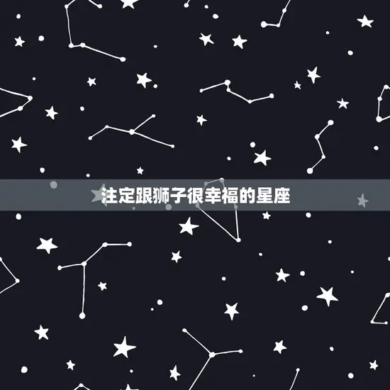 注定跟狮子很幸福的星座