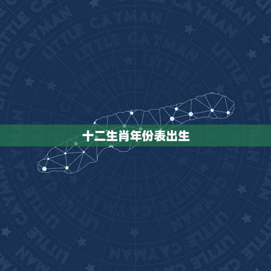 十二生肖年份表出生,十二生肖岁数年龄表 十二生肖年份表出生,十二生肖岁数年龄表