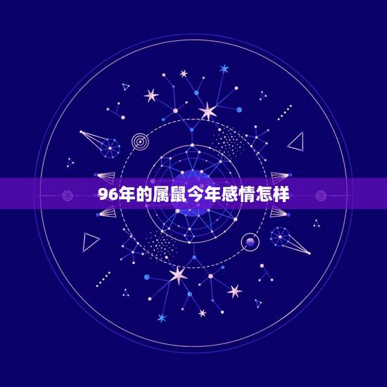 96年的属鼠今年感情怎样，我是96年属鼠的，以后的婚姻和财运怎么样？
